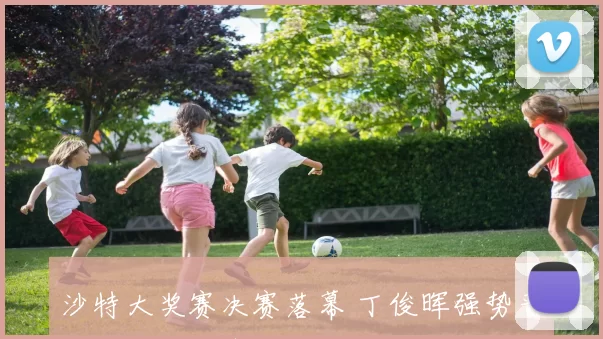 沙特大奖赛决赛落幕 丁俊晖强势晋级引发冠军争夺悬念