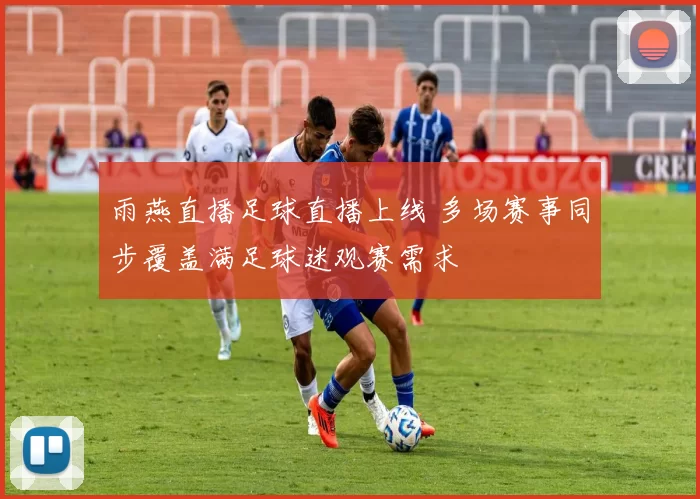 雨燕直播足球直播上线 多场赛事同步覆盖满足球迷观赛需求