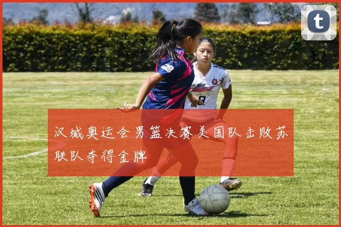 汉城奥运会男篮决赛美国队击败苏联队夺得金牌