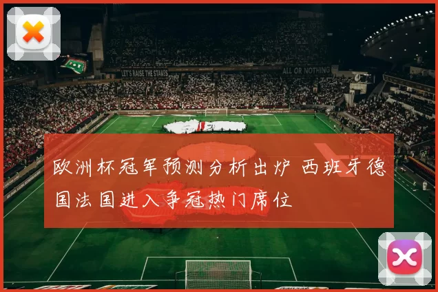 欧洲杯冠军预测分析出炉 西班牙德国法国进入争冠热门席位
