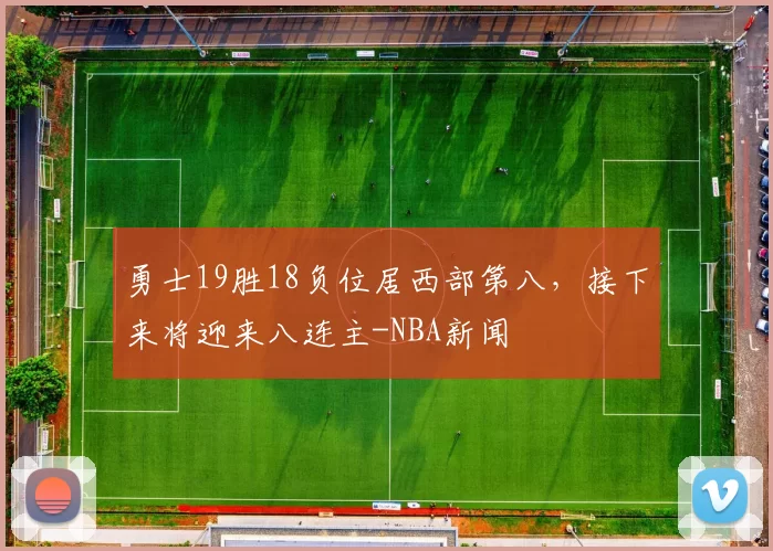 勇士19胜18负位居西部第八，接下来将迎来八连主-NBA新闻
