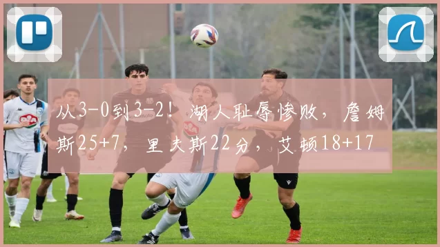 从3-0到3-2！湖人耻辱惨败，詹姆斯25+7，里夫斯22分，艾顿18+17