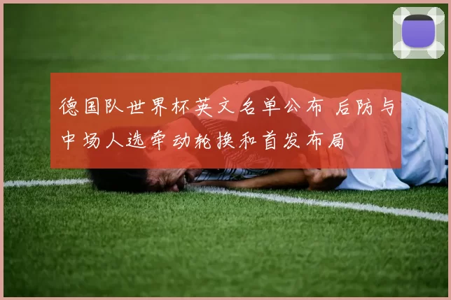 德国队世界杯英文名单公布 后防与中场人选牵动轮换和首发布局