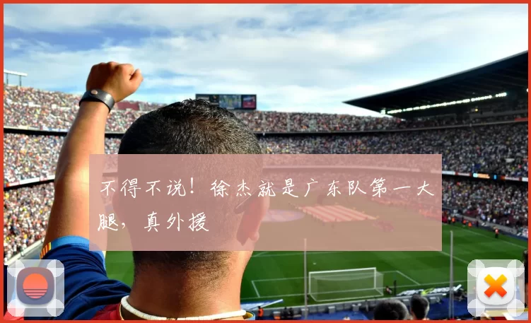 不得不说！徐杰就是广东队第一大腿，真外援