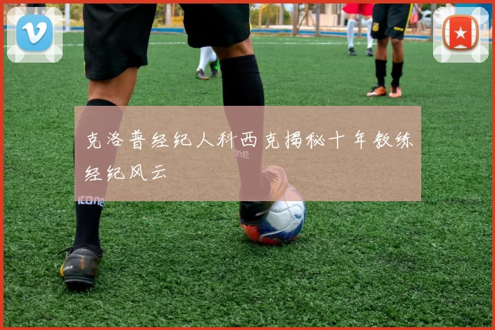 克洛普经纪人科西克揭秘十年教练经纪风云