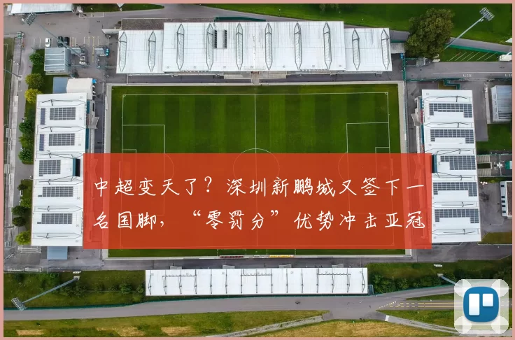 中超变天了？深圳新鹏城又签下一名国脚，“零罚分”优势冲击亚冠
