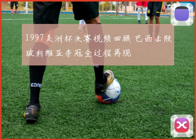 1997美洲杯决赛视频回顾 巴西击败玻利维亚夺冠全过程再现