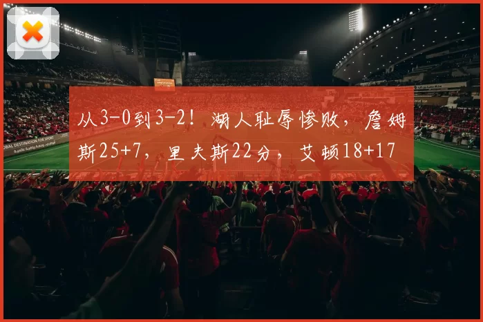 从3-0到3-2！湖人耻辱惨败，詹姆斯25+7，里夫斯22分，艾顿18+17