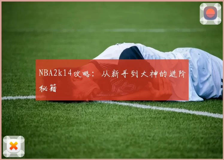 NBA2k14攻略:从新手到大神的进阶秘籍