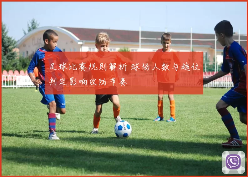足球比赛规则解析 球场人数与越位判定影响攻防节奏