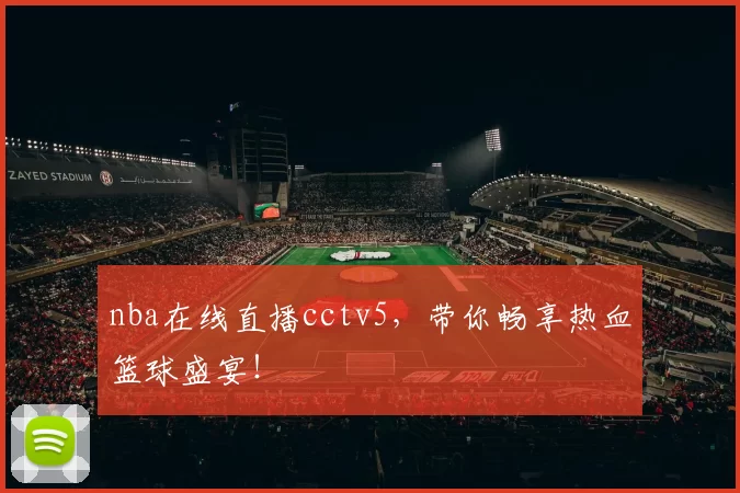 nba在线直播cctv5，带你畅享热血篮球盛宴！