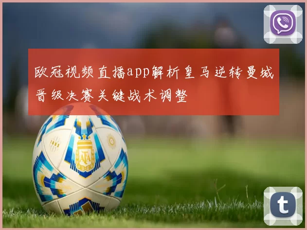 欧冠视频直播app解析皇马逆转曼城晋级决赛关键战术调整