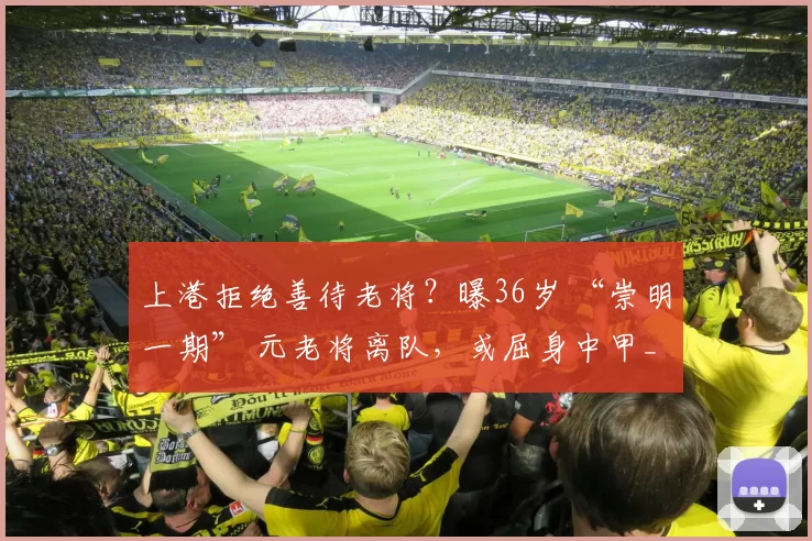 上港拒绝善待老将？曝36岁 “崇明一期” 元老将离队，或屈身中甲_吕文_家庭_海港