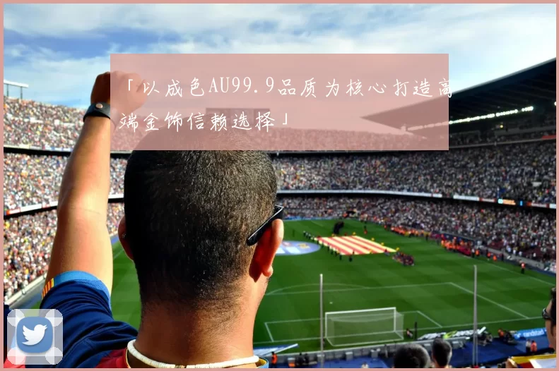 「以成色AU99.9品质为核心打造高端金饰信赖选择」