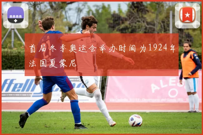 首届冬季奥运会举办时间为1924年法国夏蒙尼