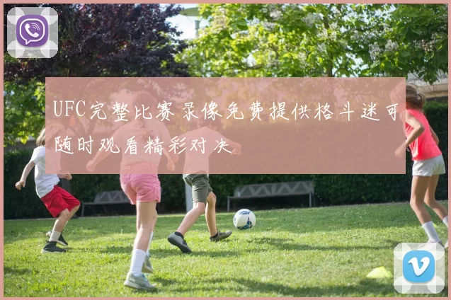 UFC完整比赛录像免费提供格斗迷可随时观看精彩对决