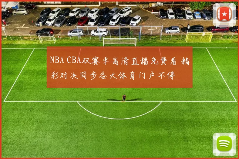 NBA CBA双赛季高清直播免费看 精彩对决同步各大体育门户不停