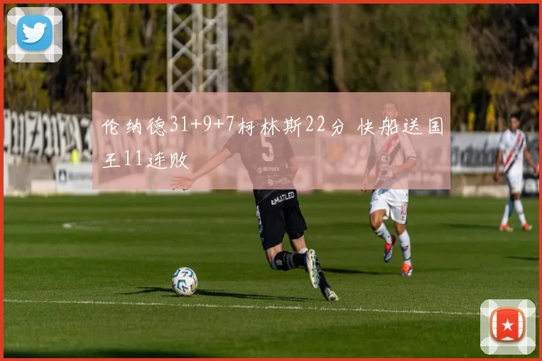 伦纳德31+9+7柯林斯22分 快船送国王11连败