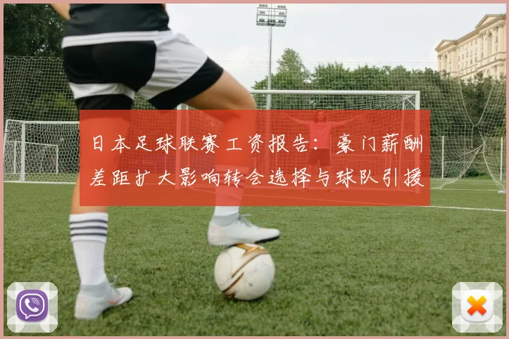 日本足球联赛工资报告：豪门薪酬差距扩大影响转会选择与球队引援策略