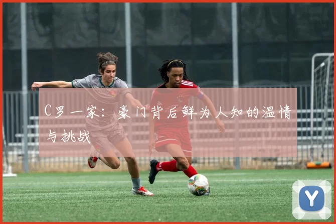 C罗一家：豪门背后鲜为人知的温情与挑战